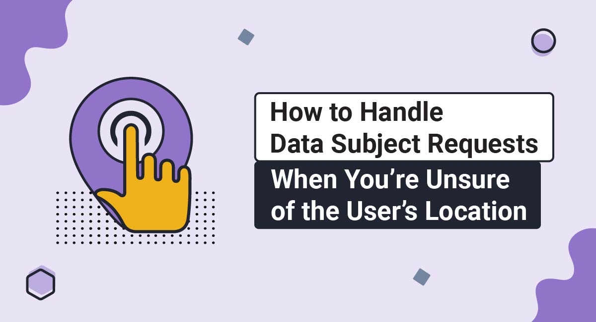 How to Handle Data Subject Requests When You're Unsure of the User's Location