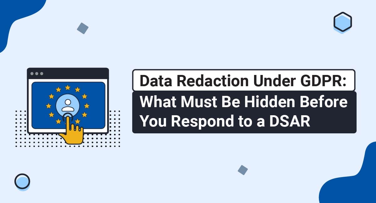 Data Redaction Under GDPR: What Must Be Hidden Before You Respond to a DSAR